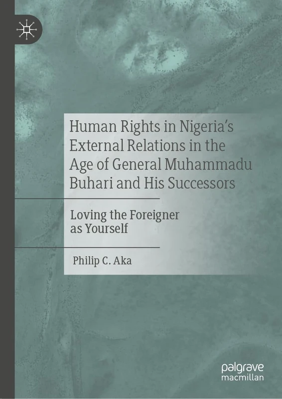 Human Rights in Nigeria's External Relations in the Age of General Muhammadu Buhari and His Successors: Loving the Foreigner as Yourself