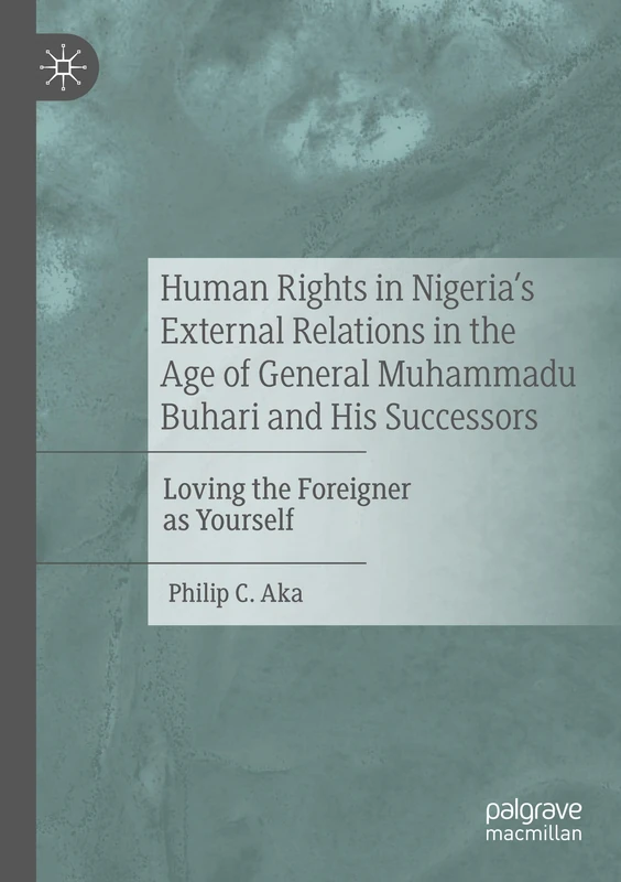 Human Rights in Nigeria's External Relations in the Age of General Muhammadu Buhari and His Successors: Loving the Foreigner as Yourself