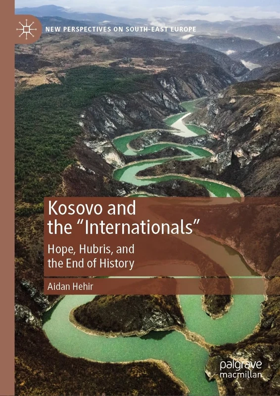Kosovo and the "Internationals": Hope, Hubris, and the End of History (New Perspectives on South-East Europe)