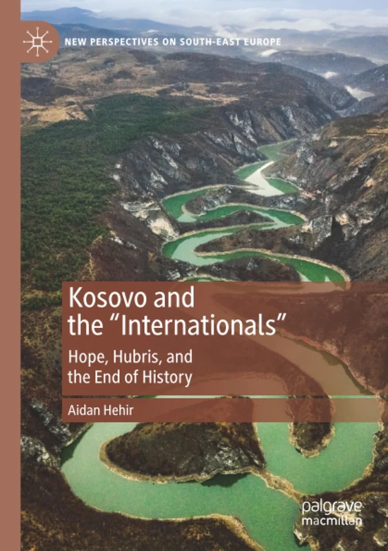 Kosovo and the "Internationals": Hope, Hubris, and the End of History (New Perspectives on South-East Europe)
