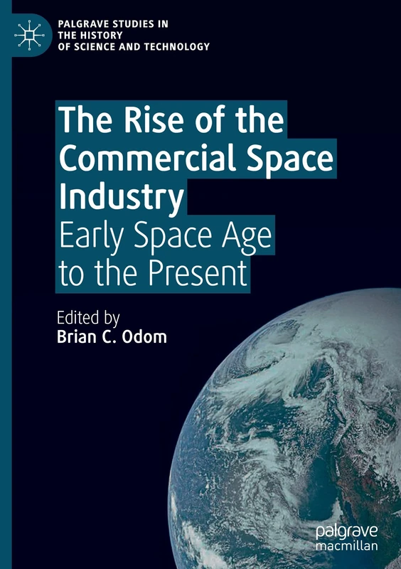 The Rise of the Commercial Space Industry: Early Space Age to the Present (Palgrave Studies in the History of Science and Technology)