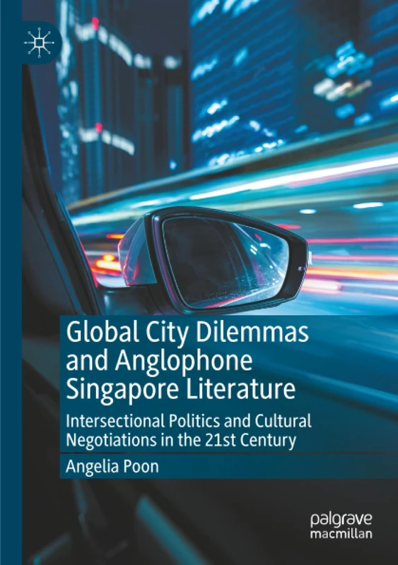 Global City Dilemmas and Anglophone Singapore Literature: Intersectional Politics and Cultural Negotiations in the 21st Century