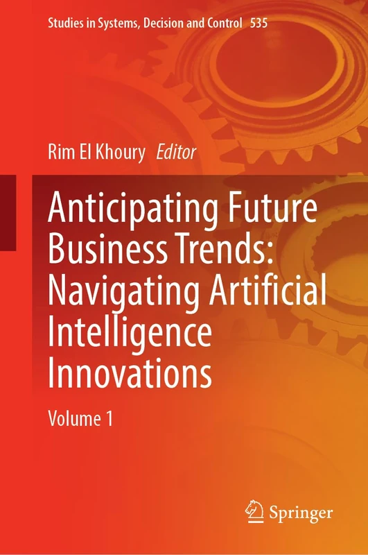 Anticipating Future Business Trends: Navigating Artificial Intelligence Innovations: Volume 1: 535 (Studies in Systems, Decision and Control, 535)