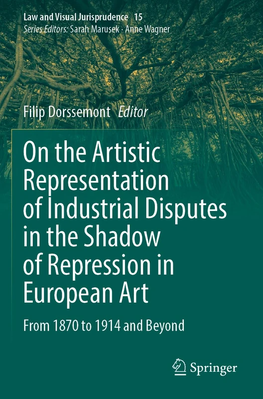 On the Artistic Representation of Industrial Disputes in the Shadow of Repression in European Art: From 1870 to 1914 and Beyond (Law and Visual Jurisprudence, 15)