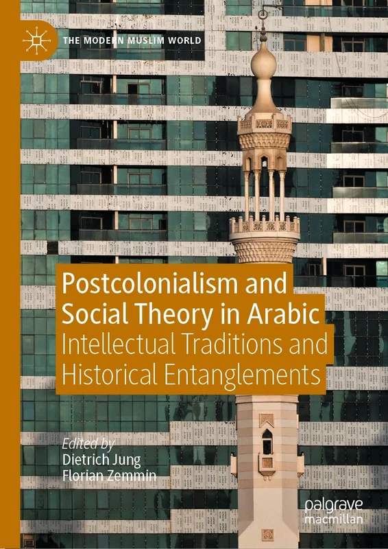 Postcolonialism and Social Theory in Arabic: Intellectual Traditions and Historical Entanglements (The Modern Muslim World)