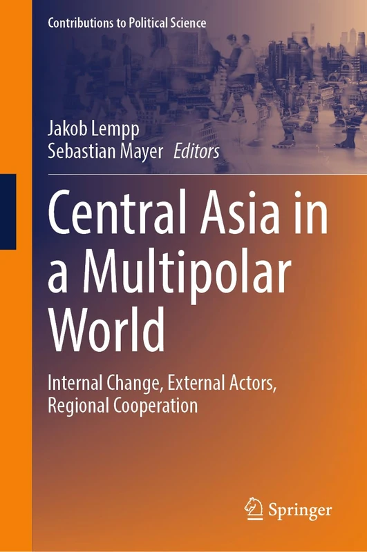Central Asia in a Multipolar World: Internal Change, External Actors, Regional Cooperation (Contributions to Political Science)
