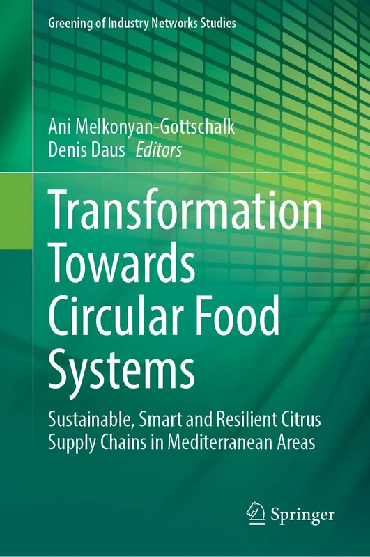 Transformation Towards Circular Food Systems: Sustainable, Smart and Resilient Citrus Supply Chains in Mediterranean Areas: 13 (Greening of Industry Networks Studies, 13)