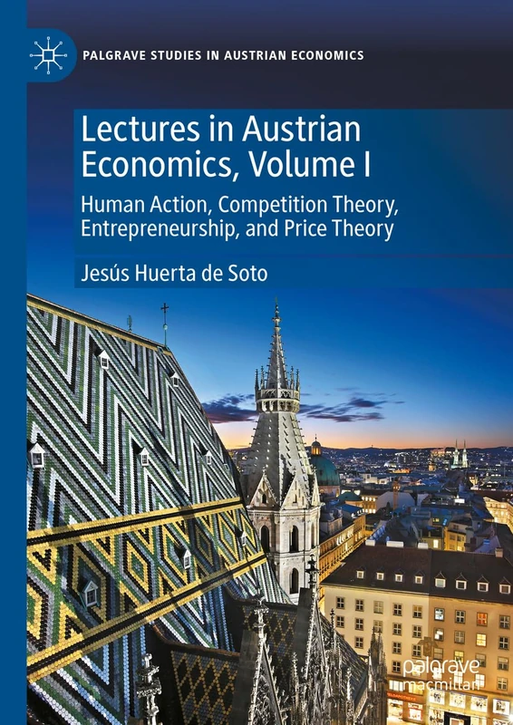 Lectures in Austrian Economics, Volume I: Human Action, Competition Theory, Entrepreneurship, and Price Theory: 1 (Palgrave Studies in Austrian Economics)
