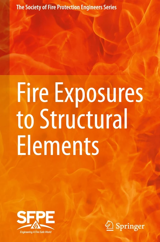 Fire Exposures to Structural Elements (The Society of Fire Protection Engineers Series)