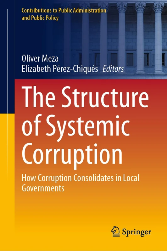 The Structure of Systemic Corruption: How Corruption Consolidates in Local Governments (Contributions to Public Administration and Public Policy)