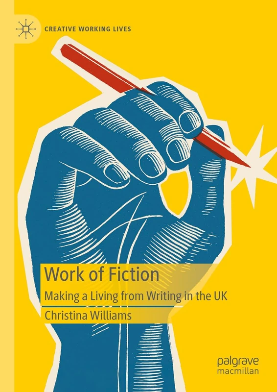 Work of Fiction: Making a Living from Writing in the UK (Creative Working Lives)