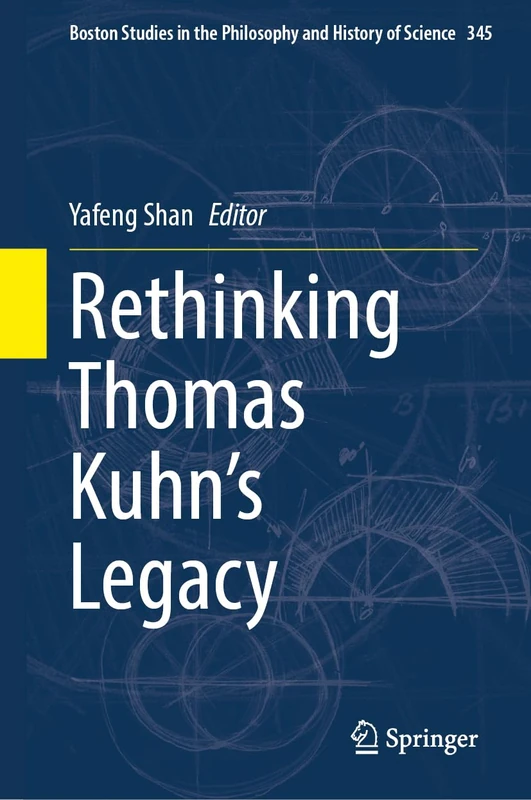 Rethinking Thomas Kuhn’s Legacy: 345 (Boston Studies in the Philosophy and History of Science, 345)