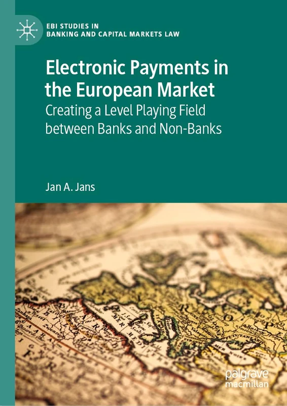 Electronic Payments in the European Market: Creating a Level Playing Field between Banks and Non-Banks (EBI Studies in Banking and Capital Markets Law)