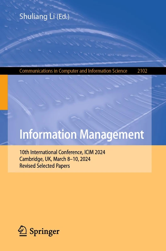Information Management: 10th International Conference, ICIM 2024, Cambridge, UK, March 8–10, 2024, Revised Selected Papers: 2102 (Communications in Computer and Information Science, 2102)