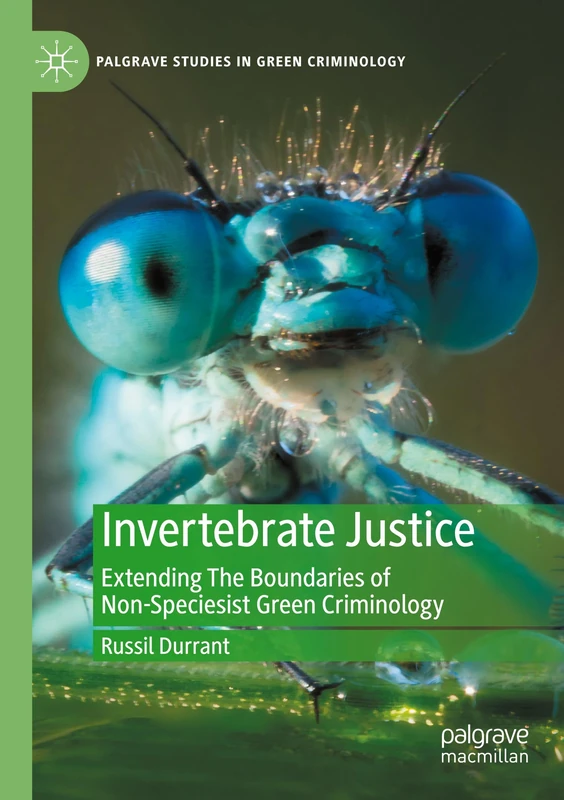 Invertebrate Justice: Extending The Boundaries of Non-Speciesist Green Criminology (Palgrave Studies in Green Criminology)