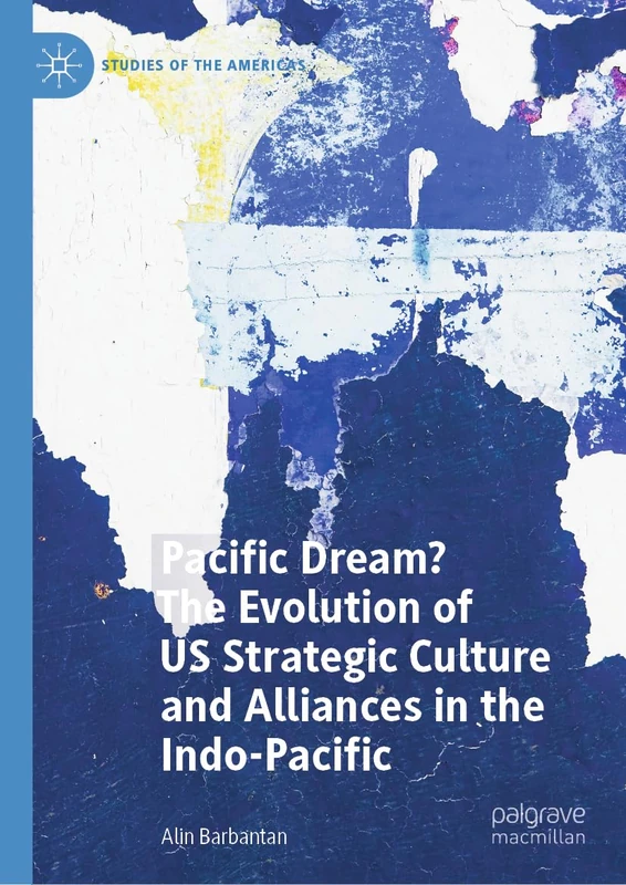 Pacific Dream? The Evolution of US Strategic Culture and Alliances in the Indo-Pacific (Studies of the Americas)
