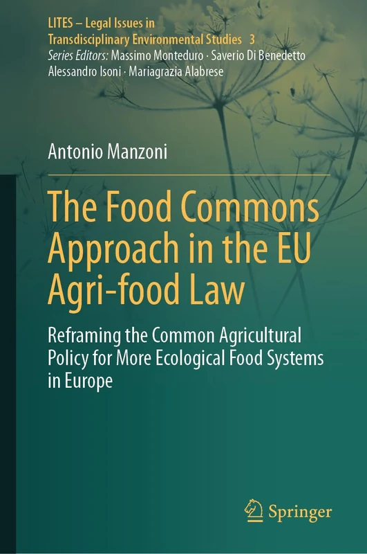 The Food Commons Approach in the EU Agri-food Law: Reframing the Common Agricultural Policy for More Ecological Food Systems in Europe: 3 (LITES - ... Transdisciplinary Environmental Studies, 3)