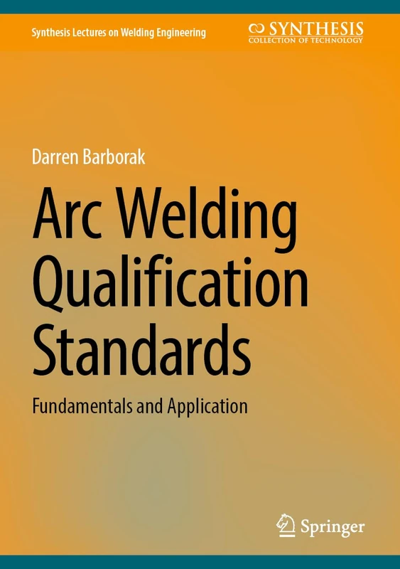 Arc Welding Qualification Standards: Fundamentals and Application (Synthesis Lectures on Welding Engineering)