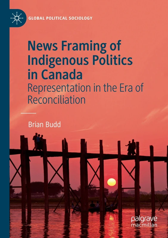 News Framing of Indigenous Politics in Canada: Representation in the Era of Reconciliation (Global Political Sociology)