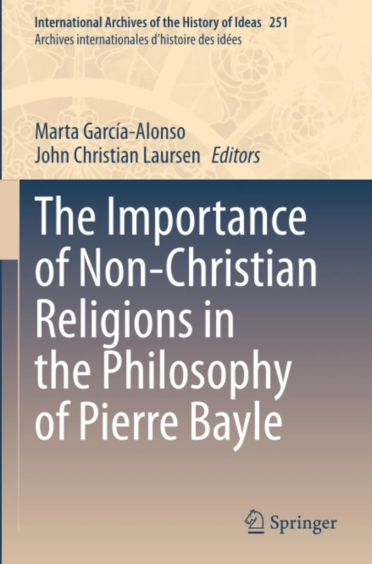 The Importance of Non-Christian Religions in the Philosophy of Pierre Bayle (International Archives of the History of Ideas Archives internationales d'histoire des idées)