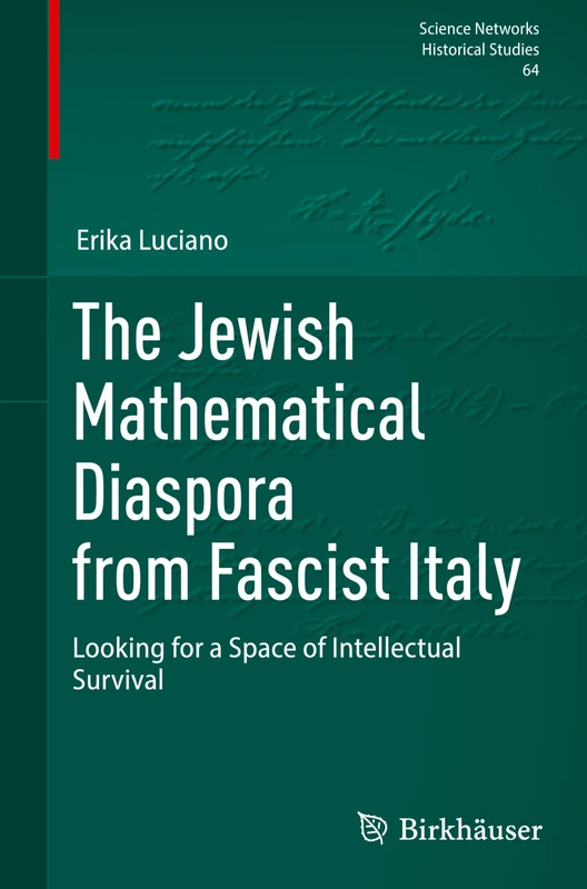 The Jewish Mathematical Diaspora from Fascist Italy: Looking for a Space of Intellectual Survival: 64 (Science Networks. Historical Studies, 64)