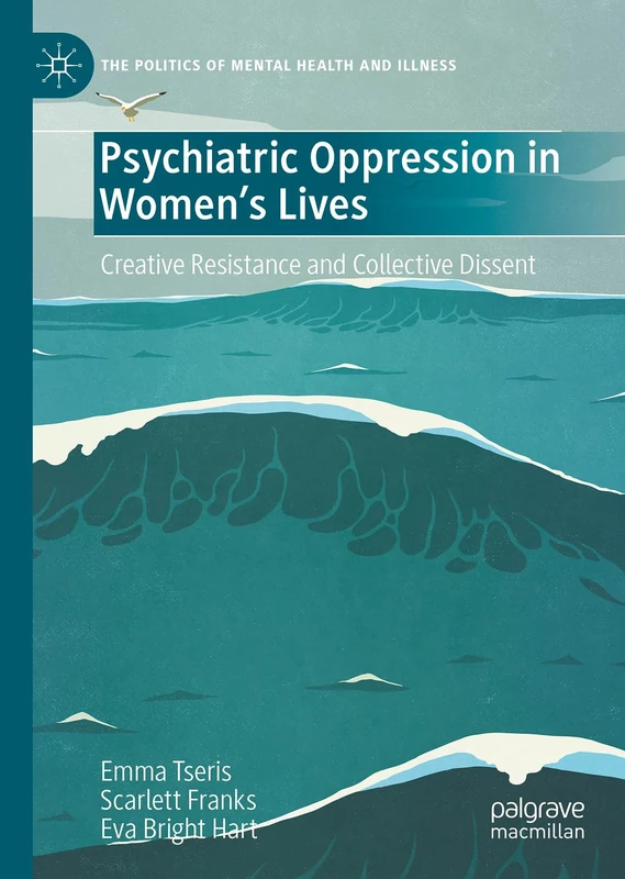 Psychiatric Oppression in Women's Lives: Creative Resistance and Collective Dissent (The Politics of Mental Health and Illness)