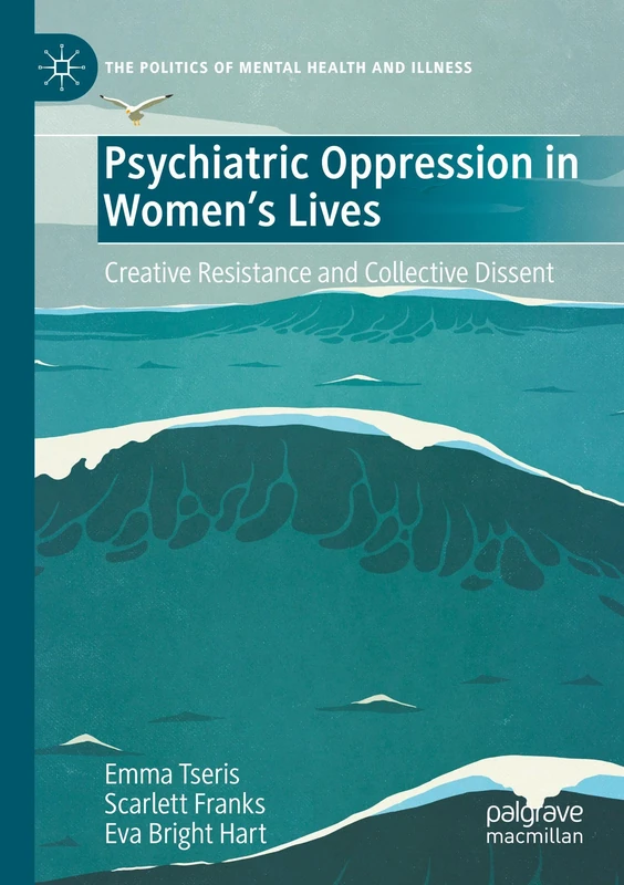 Psychiatric Oppression in Women's Lives: Creative Resistance and Collective Dissent (The Politics of Mental Health and Illness)