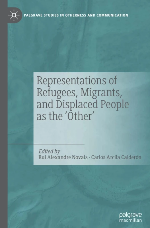 Representations of Refugees, Migrants, and Displaced People as the ‘Other’ (Palgrave Studies in Otherness and Communication)