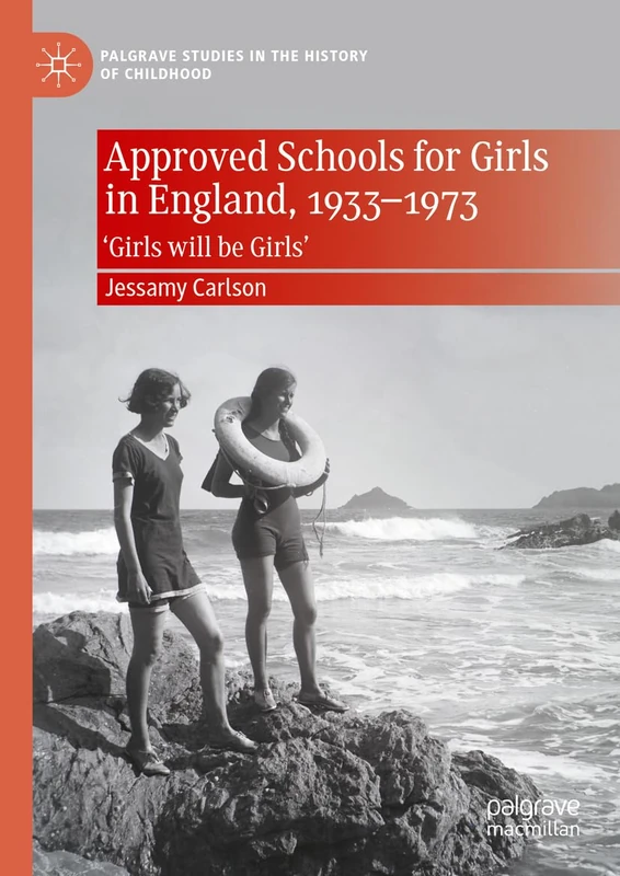 Approved Schools for Girls in England, 1933-1973: ‘Girls will be Girls’ (Palgrave Studies in the History of Childhood)