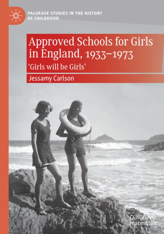 Approved Schools for Girls in England, 1933-1973: ‘Girls will be Girls’ (Palgrave Studies in the History of Childhood)