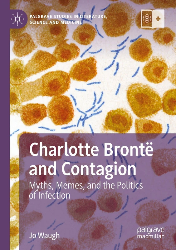 Charlotte Brontë and Contagion: Myths, Memes, and the Politics of Infection (Palgrave Studies in Literature, Science and Medicine)