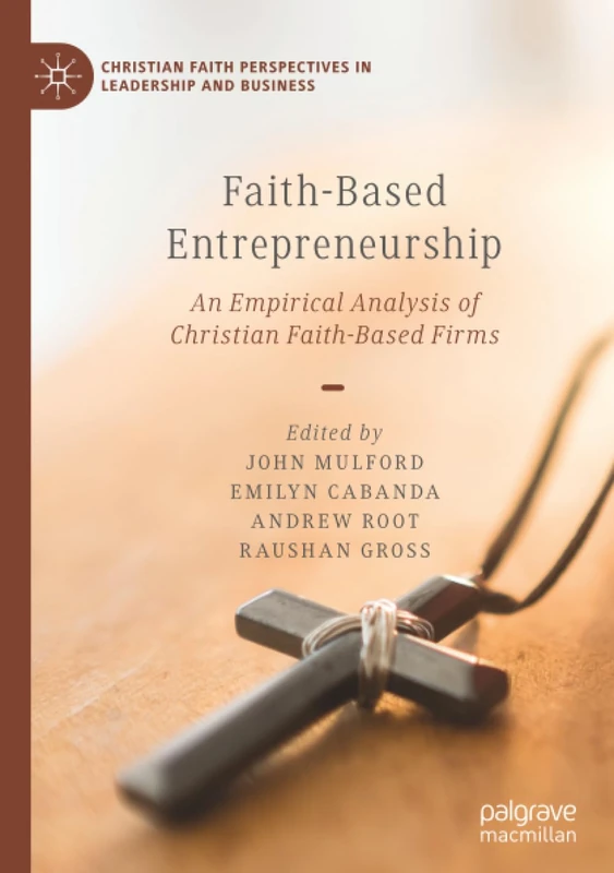 Faith-Based Entrepreneurship: An Empirical Analysis of Christian Faith-Based Firms (Christian Faith Perspectives in Leadership and Business)