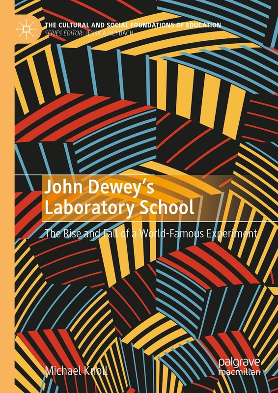 John Dewey’s Laboratory School: The Rise and Fall of a World-Famous Experiment (The Cultural and Social Foundations of Education)