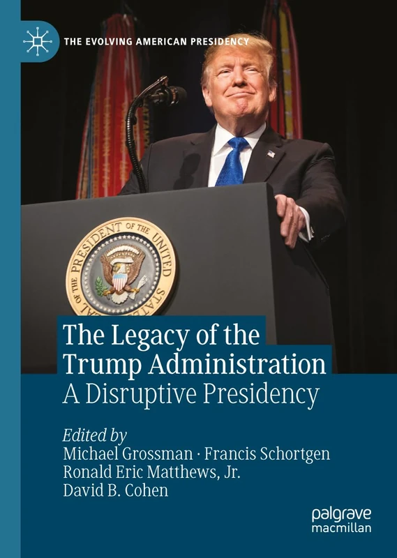 The Legacy of the Trump Administration: A Disruptive Presidency (The Evolving American Presidency)