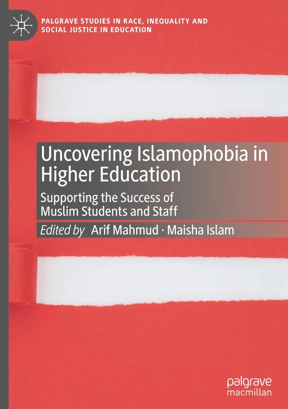 Uncovering Islamophobia in Higher Education: Supporting the Success of Muslim Students and Staff (Palgrave Studies in Race, Inequality and Social Justice in Education)