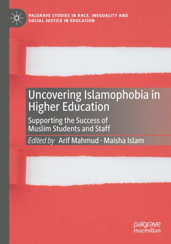 Uncovering Islamophobia in Higher Education: Supporting the Success of Muslim Students and Staff (Palgrave Studies in Race, Inequality and Social Justice in Education)