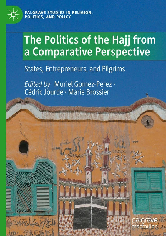 The Politics of the Hajj from a Comparative Perspective: States, Entrepreneurs, and Pilgrims (Palgrave Studies in Religion, Politics, and Policy)