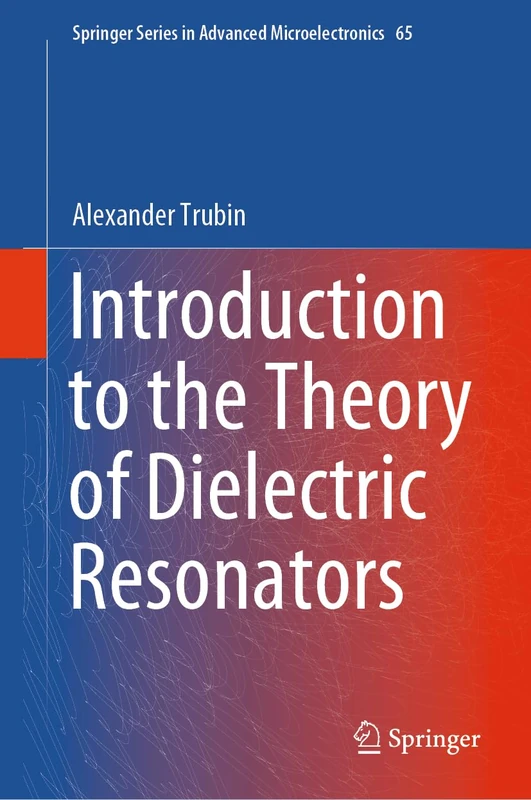Introduction to the Theory of Dielectric Resonators: 65 (Springer Series in Advanced Microelectronics, 65)