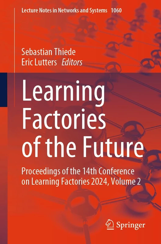 Learning Factories of the Future: Proceedings of the 14th Conference on Learning Factories 2024, Volume 2: 1060 (Lecture Notes in Networks and Systems, 1060)