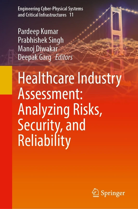 Healthcare Industry Assessment: Analyzing Risks, Security, and Reliability: 11 (Engineering Cyber-Physical Systems and Critical Infrastructures, 11)