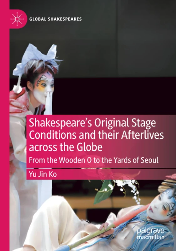 Shakespeare's Original Stage Conditions and their Afterlives across the Globe: From the Wooden O to the Yards of Seoul (Global Shakespeares) - Image 1