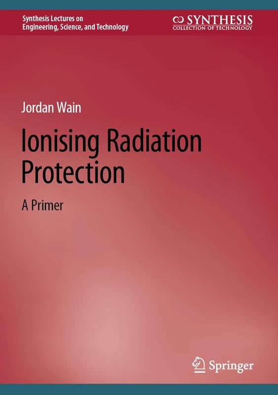 Ionising Radiation Protection: A Primer (Synthesis Lectures on Engineering, Science, and Technology)
