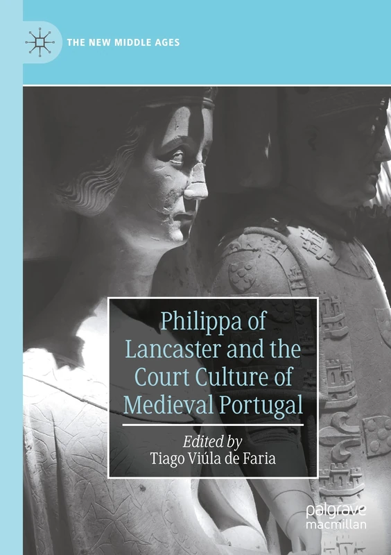 Philippa of Lancaster and the Court Culture of Medieval Portugal (The New Middle Ages)