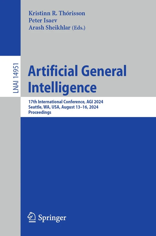 Artificial General Intelligence: 17th International Conference, AGI 2024, Seattle, WA, USA, August 13–16, 2024, Proceedings: 14951 (Lecture Notes in Computer Science, 14951)