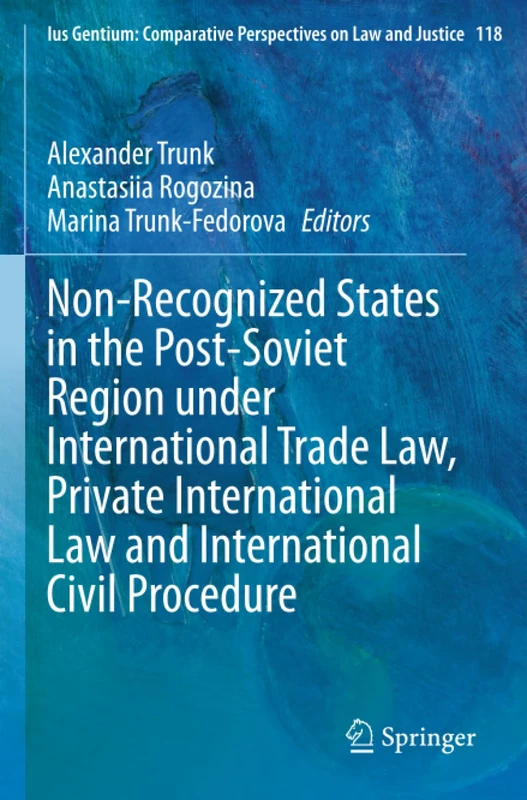 Non-Recognized States in the Post-Soviet Region under International Trade Law, Private International Law and International Civil Procedure (Ius Gentium: Comparative Perspectives on Law and Justice)