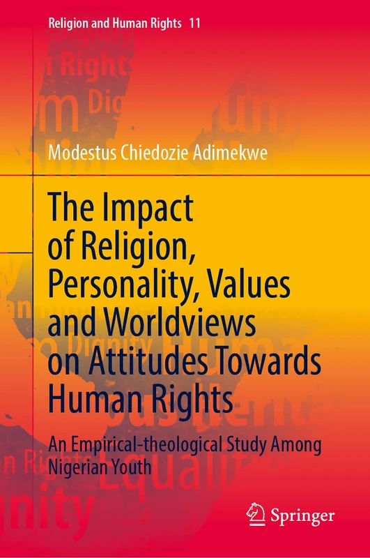 The Impact of Religion, Personality, Values and Worldviews on Attitudes Towards Human Rights: An Empirical-theological Study Among Nigerian Youth: 11 (Religion and Human Rights, 11)