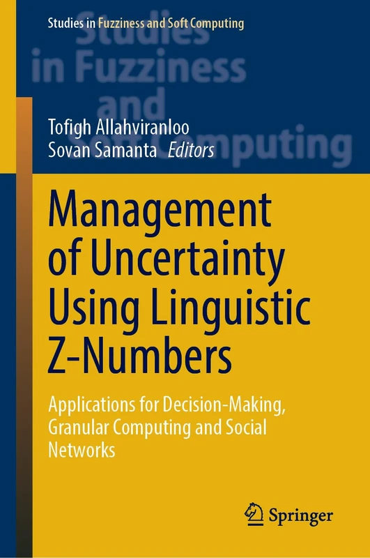 Management of Uncertainty Using Linguistic Z-Numbers: Applications for Decision-Making, Granular Computing and Social Networks: 434 (Studies in Fuzziness and Soft Computing, 434)