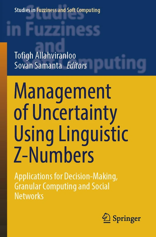 Management of Uncertainty Using Linguistic Z-Numbers: Applications for Decision-Making, Granular Computing and Social Networks (Studies in Fuzziness and Soft Computing, 434)