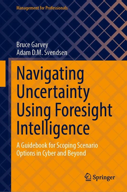 Navigating Uncertainty Using Foresight Intelligence: A Guidebook for Scoping Scenario Options in Cyber and Beyond (Management for Professionals)