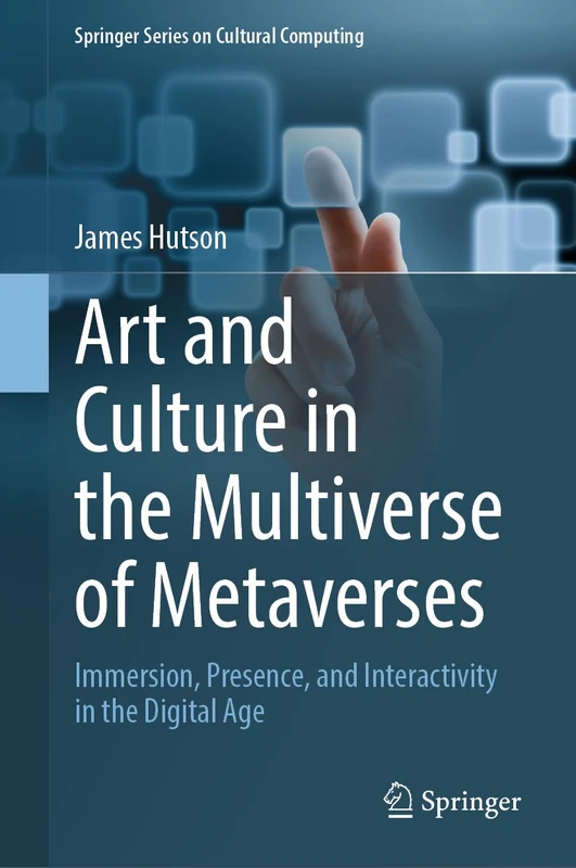 Art and Culture in the Multiverse of Metaverses: Immersion, Presence, and Interactivity in the Digital Age (Springer Series on Cultural Computing)